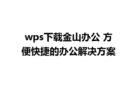 wps下载金山办公 方便快捷的办公解决方案