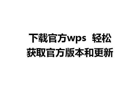 下载官方wps  轻松获取官方版本和更新