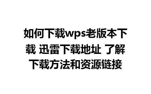 如何下载wps老版本下载 迅雷下载地址 了解下载方法和资源链接