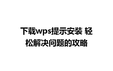 下载wps提示安装 轻松解决问题的攻略