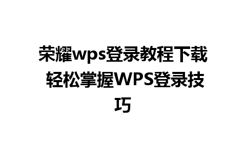 荣耀wps登录教程下载 轻松掌握WPS登录技巧