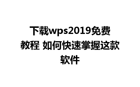 下载wps2019免费教程 如何快速掌握这款软件