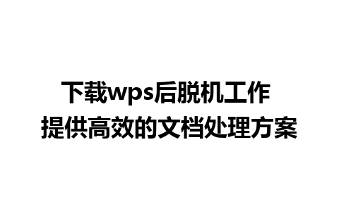 下载wps后脱机工作 提供高效的文档处理方案