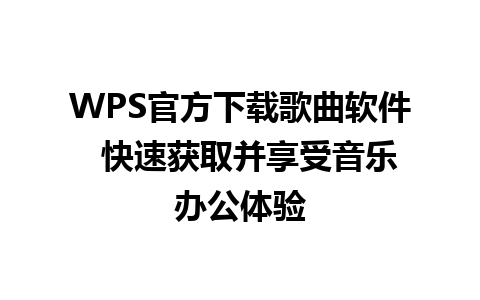 WPS官方下载歌曲软件  快速获取并享受音乐办公体验