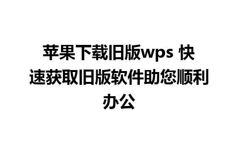 苹果下载旧版wps 快速获取旧版软件助您顺利办公