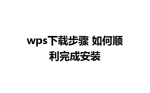 wps下载步骤 如何顺利完成安装