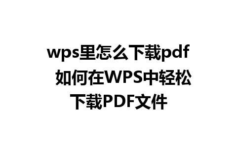 wps里怎么下载pdf  如何在WPS中轻松下载PDF文件