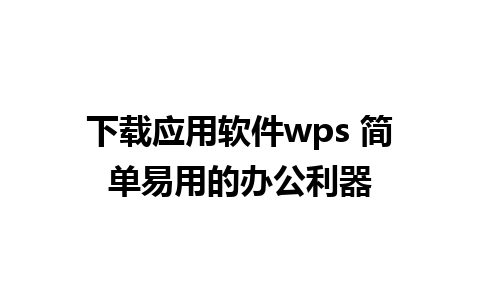 下载应用软件wps 简单易用的办公利器