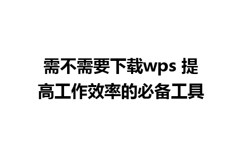 需不需要下载wps 提高工作效率的必备工具