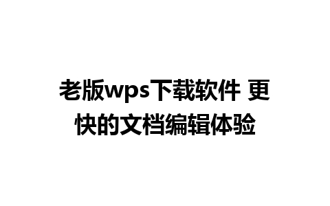 老版wps下载软件 更快的文档编辑体验