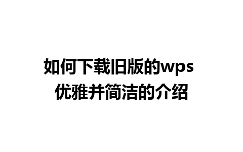 如何下载旧版的wps 优雅并简洁的介绍