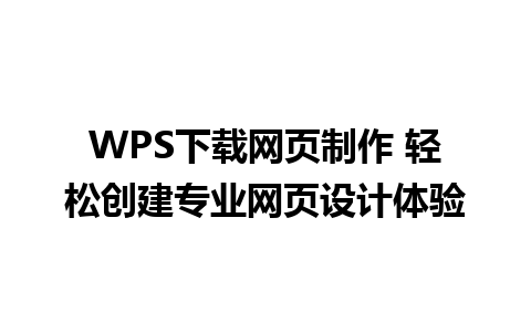 WPS下载网页制作 轻松创建专业网页设计体验