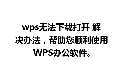 wps无法下载打开 解决办法，帮助您顺利使用WPS办公软件。