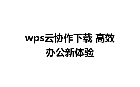 wps云协作下载 高效办公新体验