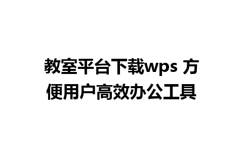 教室平台下载wps 方便用户高效办公工具