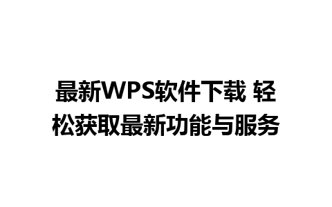 最新WPS软件下载 轻松获取最新功能与服务