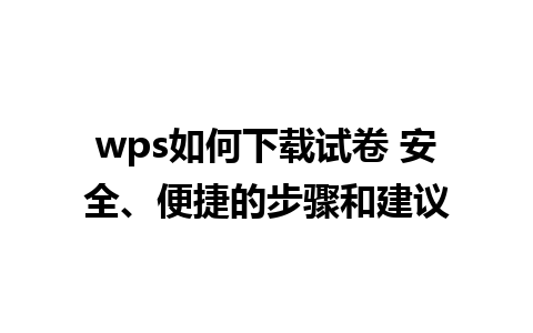 wps如何下载试卷 安全、便捷的步骤和建议