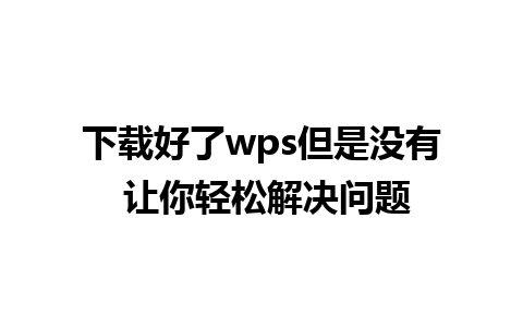 下载好了wps但是没有 让你轻松解决问题