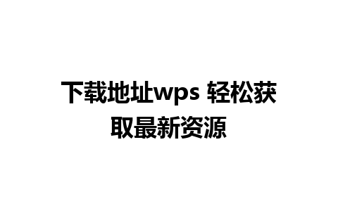 下载地址wps 轻松获取最新资源