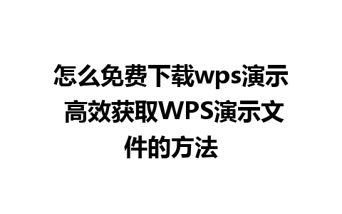 怎么免费下载wps演示 高效获取WPS演示文件的方法