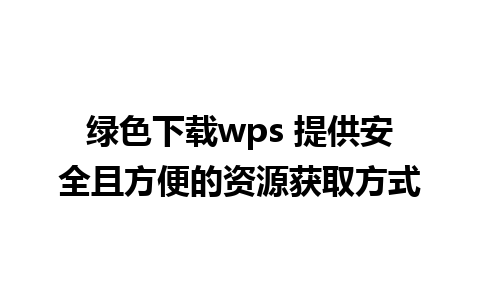 绿色下载wps 提供安全且方便的资源获取方式