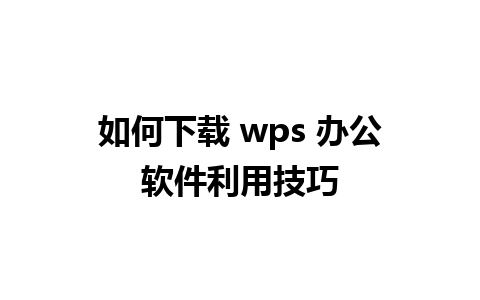 如何下载 wps 办公软件利用技巧