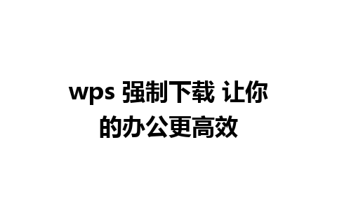 wps 强制下载 让你的办公更高效