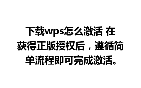 下载wps怎么激活 在获得正版授权后，遵循简单流程即可完成激活。