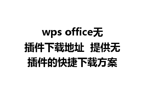 wps office无插件下载地址  提供无插件的快捷下载方案