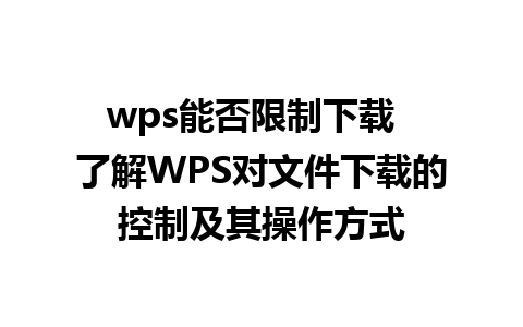 wps能否限制下载  了解WPS对文件下载的控制及其操作方式