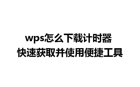 wps怎么下载计时器 快速获取并使用便捷工具