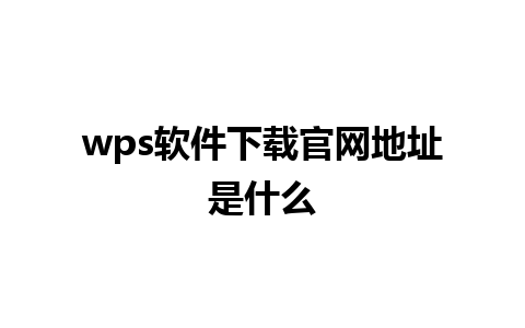 wps软件下载官网地址是什么