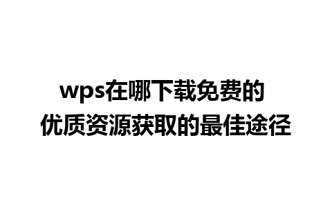 wps在哪下载免费的 优质资源获取的最佳途径