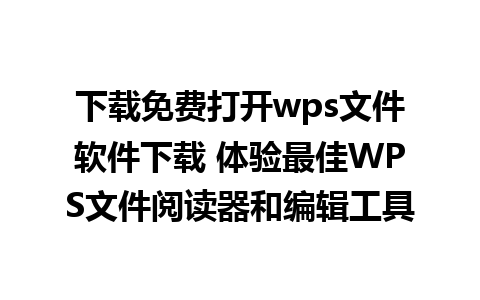 下载免费打开wps文件软件下载 体验最佳WPS文件阅读器和编辑工具