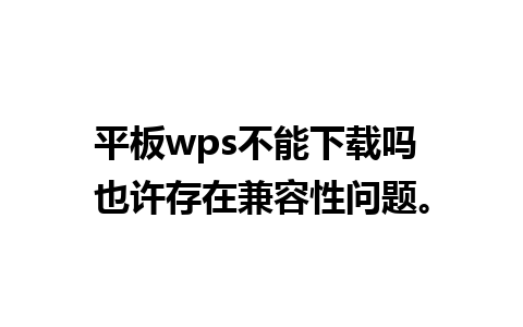 平板wps不能下载吗 也许存在兼容性问题。