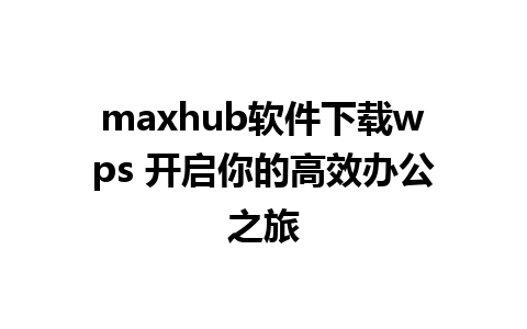 maxhub软件下载wps 开启你的高效办公之旅