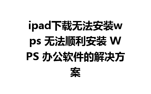 ipad下载无法安装wps 无法顺利安装 WPS 办公软件的解决方案