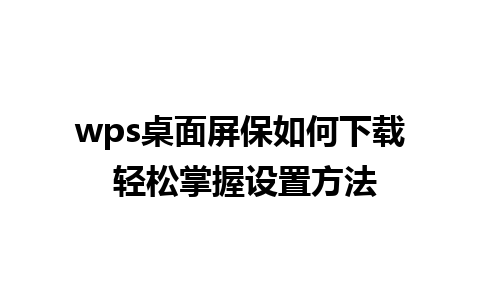 wps桌面屏保如何下载 轻松掌握设置方法