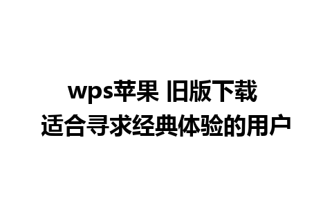 wps苹果 旧版下载 适合寻求经典体验的用户