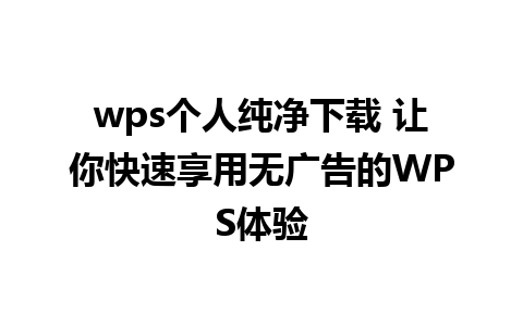 wps个人纯净下载 让你快速享用无广告的WPS体验