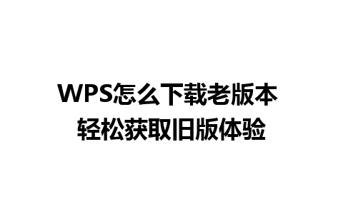 WPS怎么下载老版本 轻松获取旧版体验