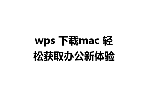 wps 下载mac 轻松获取办公新体验