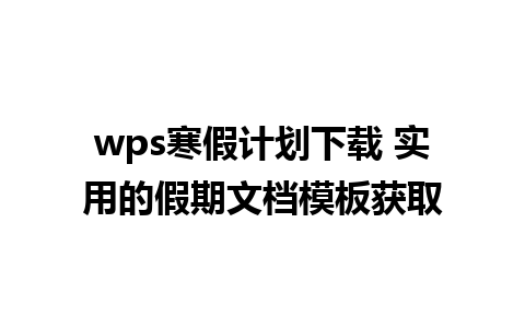 wps寒假计划下载 实用的假期文档模板获取