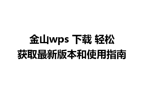 金山wps 下载 轻松获取最新版本和使用指南