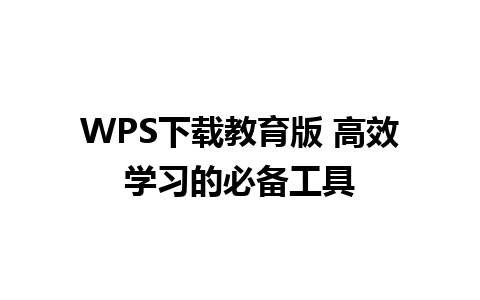 WPS下载教育版 高效学习的必备工具