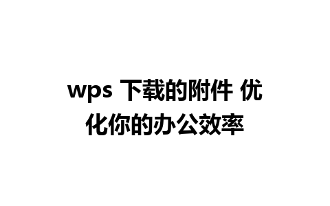 wps 下载的附件 优化你的办公效率