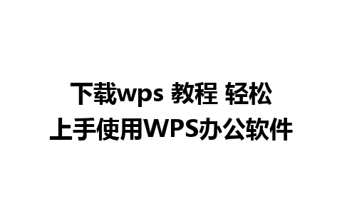 下载wps 教程 轻松上手使用WPS办公软件