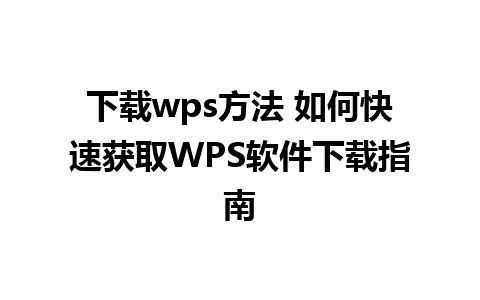 下载wps方法 如何快速获取WPS软件下载指南