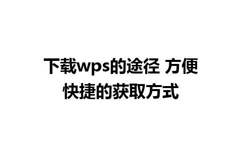 下载wps的途径 方便快捷的获取方式