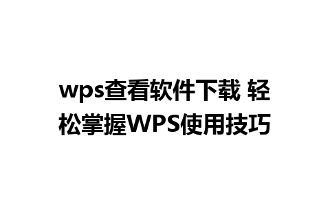 wps查看软件下载 轻松掌握WPS使用技巧